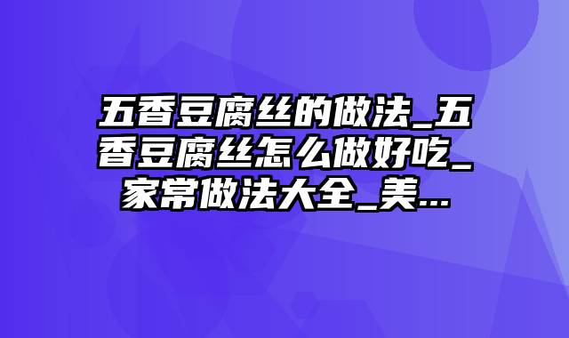 五香豆腐丝的做法_五香豆腐丝怎么做好吃_家常做法大全_美...