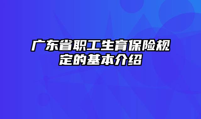 广东省职工生育保险规定的基本介绍