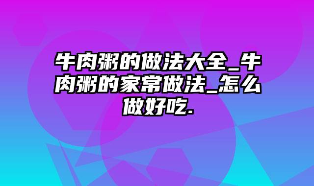 牛肉粥的做法大全_牛肉粥的家常做法_怎么做好吃.