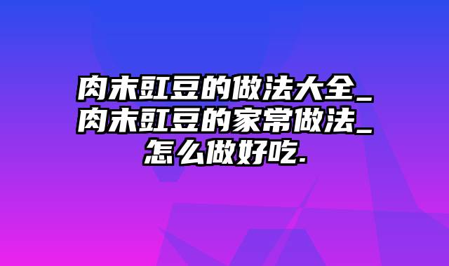 肉末豇豆的做法大全_肉末豇豆的家常做法_怎么做好吃.