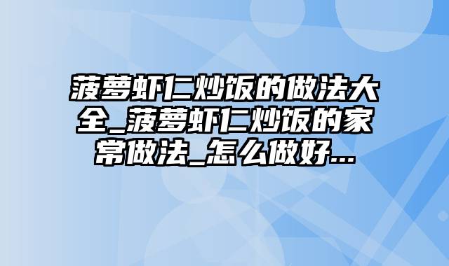 菠萝虾仁炒饭的做法大全_菠萝虾仁炒饭的家常做法_怎么做好...