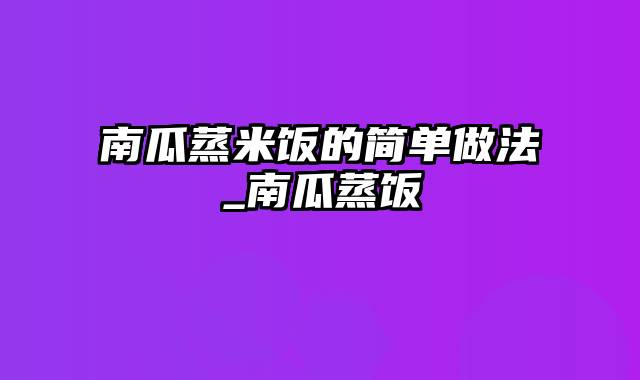 南瓜蒸米饭的简单做法_南瓜蒸饭