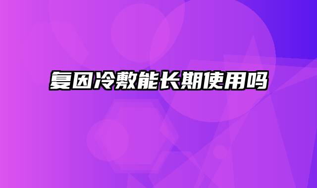 复因冷敷能长期使用吗