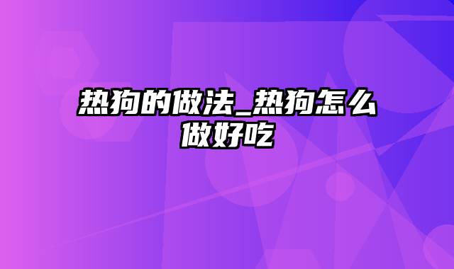 热狗的做法_热狗怎么做好吃