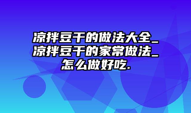 凉拌豆干的做法大全_凉拌豆干的家常做法_怎么做好吃.