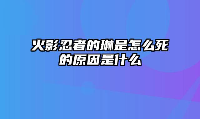 火影忍者的琳是怎么死的原因是什么