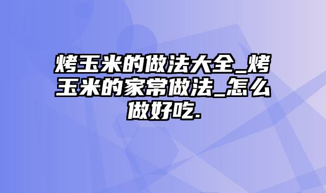 烤玉米的做法大全_烤玉米的家常做法_怎么做好吃.