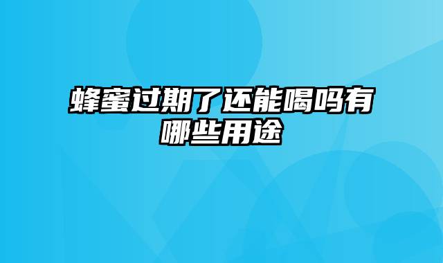 蜂蜜过期了还能喝吗有哪些用途