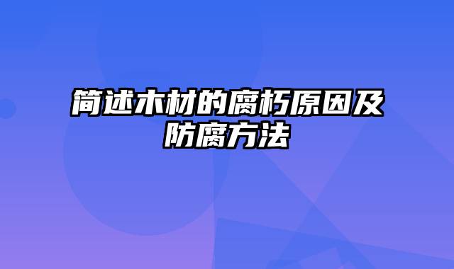 简述木材的腐朽原因及防腐方法