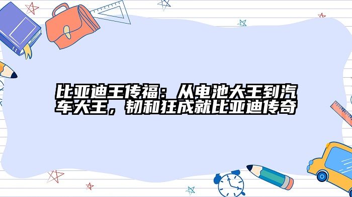 比亚迪王传福：从电池大王到汽车大王，韧和狂成就比亚迪传奇