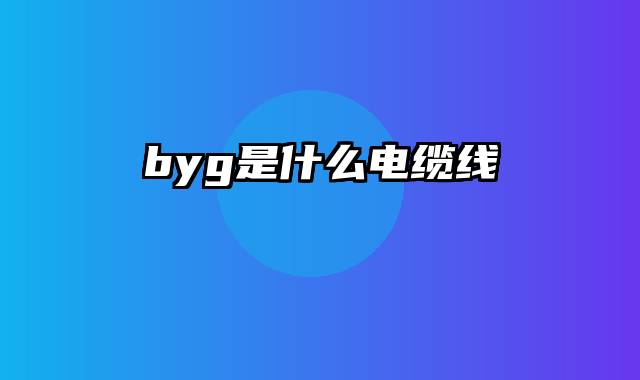 byg是什么电缆线