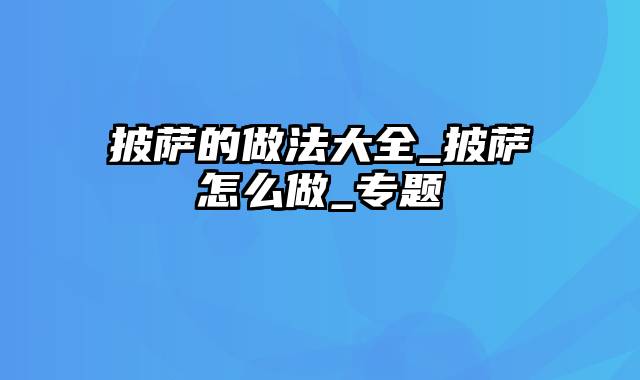 披萨的做法大全_披萨怎么做_专题