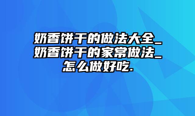 奶香饼干的做法大全_奶香饼干的家常做法_怎么做好吃.