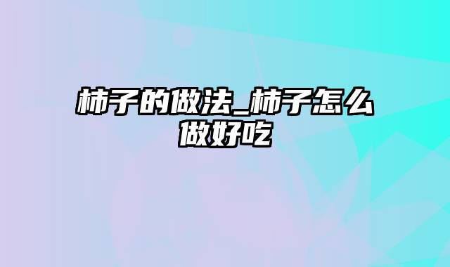 柿子的做法_柿子怎么做好吃