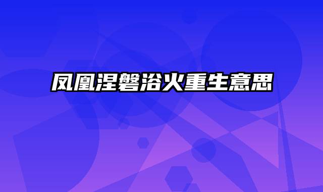 凤凰涅磐浴火重生意思