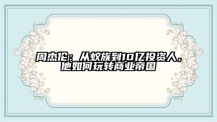 周杰伦：从蚁族到10亿投资人，他如何玩转商业帝国