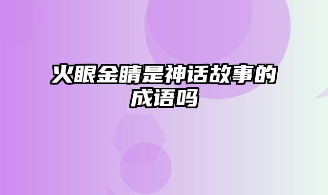 火眼金睛是神话故事的成语吗