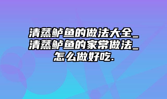 清蒸鲈鱼的做法大全_清蒸鲈鱼的家常做法_怎么做好吃.