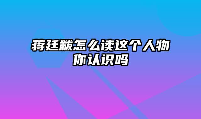 蒋廷黻怎么读这个人物你认识吗