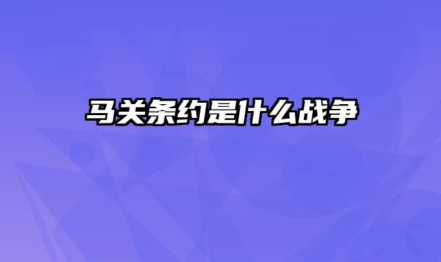 马关条约是什么战争