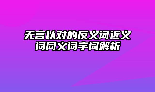 无言以对的反义词近义词同义词字词解析