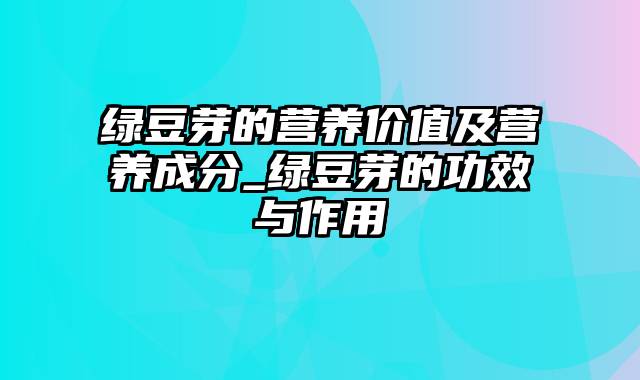 绿豆芽的营养价值及营养成分_绿豆芽的功效与作用