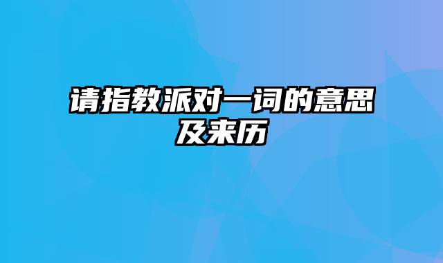 请指教派对一词的意思及来历