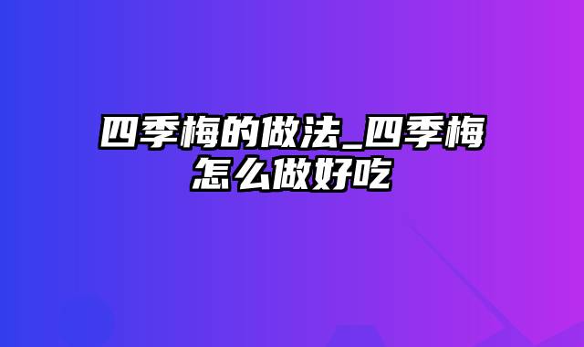 四季梅的做法_四季梅怎么做好吃