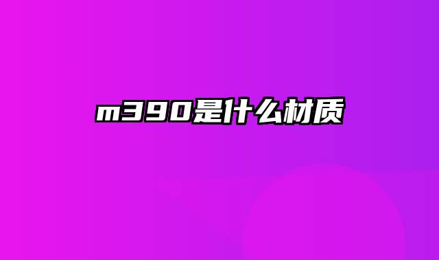 m390是什么材质