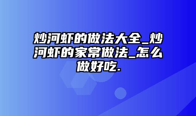 炒河虾的做法大全_炒河虾的家常做法_怎么做好吃.