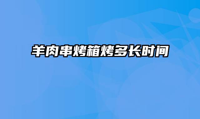 羊肉串烤箱烤多长时间