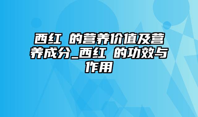 西红杮的营养价值及营养成分_西红杮的功效与作用