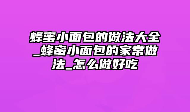 蜂蜜小面包的做法大全_蜂蜜小面包的家常做法_怎么做好吃