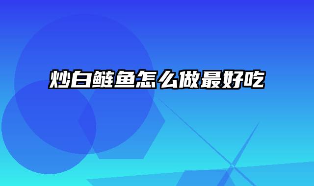 炒白鲢鱼怎么做最好吃