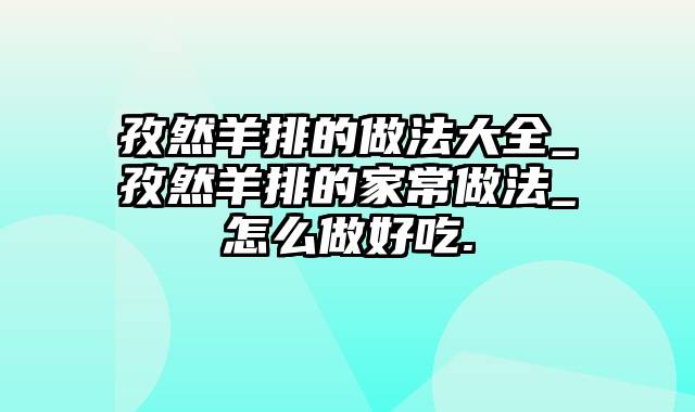 孜然羊排的做法大全_孜然羊排的家常做法_怎么做好吃.