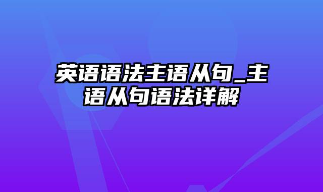 英语语法主语从句_主语从句语法详解