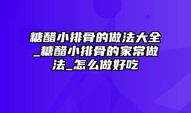 糖醋小排骨的做法大全_糖醋小排骨的家常做法_怎么做好吃