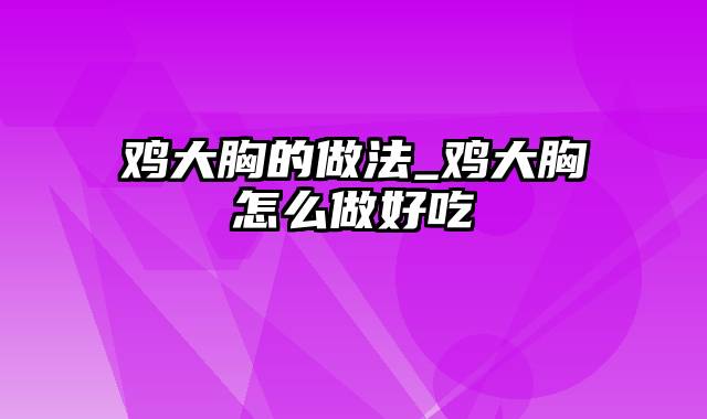 鸡大胸的做法_鸡大胸怎么做好吃