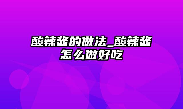 酸辣酱的做法_酸辣酱怎么做好吃