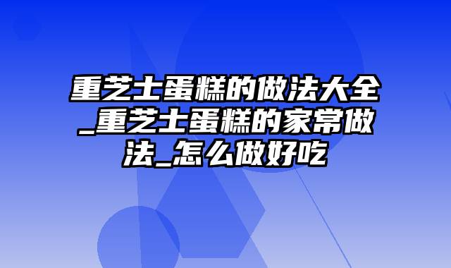 重芝士蛋糕的做法大全_重芝士蛋糕的家常做法_怎么做好吃