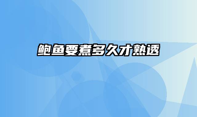 鲍鱼要煮多久才熟透