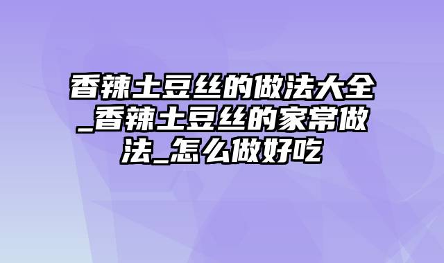 香辣土豆丝的做法大全_香辣土豆丝的家常做法_怎么做好吃