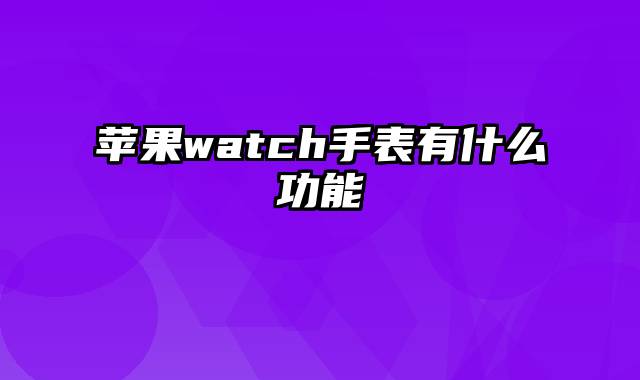 苹果watch手表有什么功能