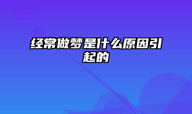 经常做梦是什么原因引起的