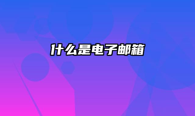 什么是电子邮箱