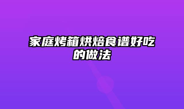 家庭烤箱烘焙食谱好吃的做法