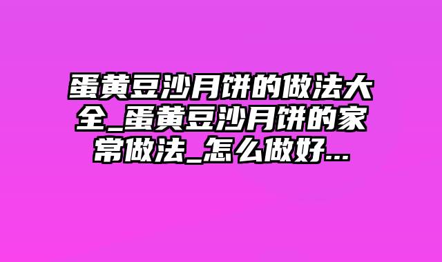 蛋黄豆沙月饼的做法大全_蛋黄豆沙月饼的家常做法_怎么做好...