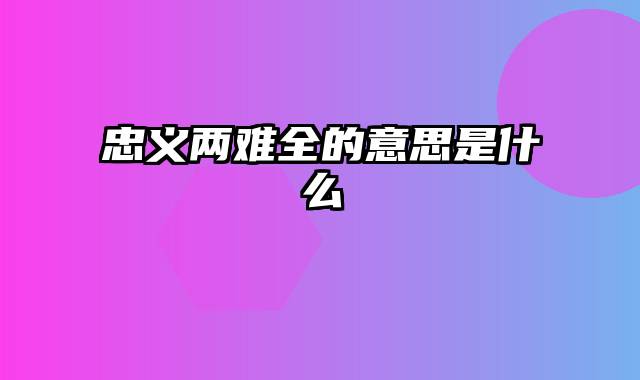 忠义两难全的意思是什么