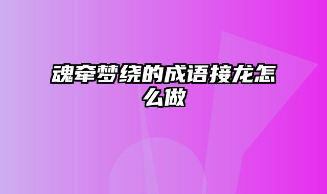 魂牵梦绕的成语接龙怎么做