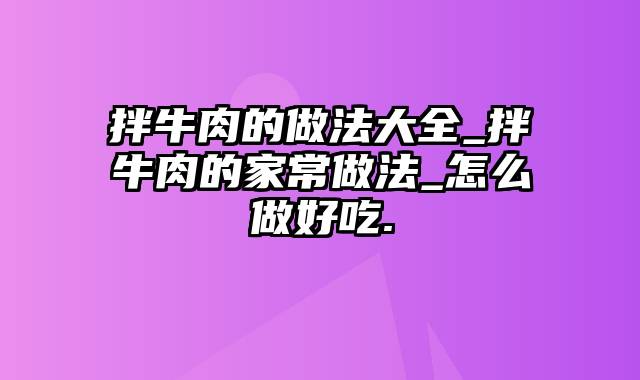 拌牛肉的做法大全_拌牛肉的家常做法_怎么做好吃.